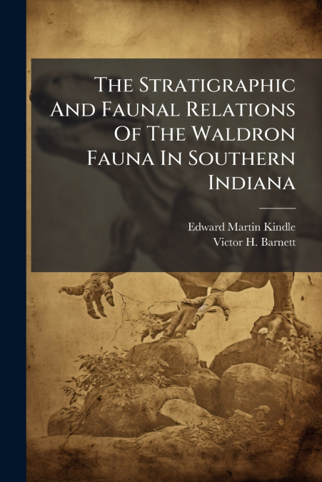 The Stratigraphic And Faunal Relations Of The Waldron Fauna In Southern Indiana