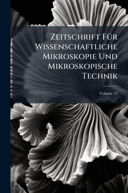 Zeitschrift Für Wissenschaftliche Mikroskopie Und Mikroskopische Technik; Volume 19