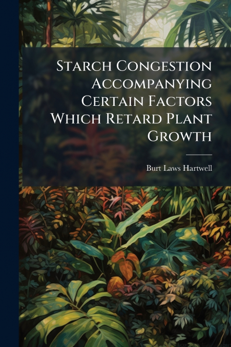 Starch Congestion Accompanying Certain Factors Which Retard Plant Growth
