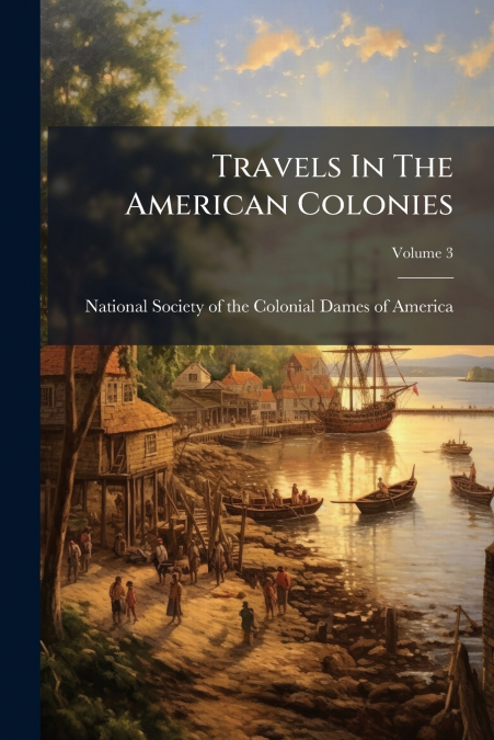 Travels In The American Colonies; Volume 3