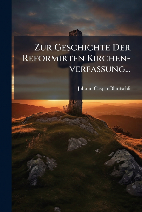 Zur Geschichte Der Reformirten Kirchen-verfassung...