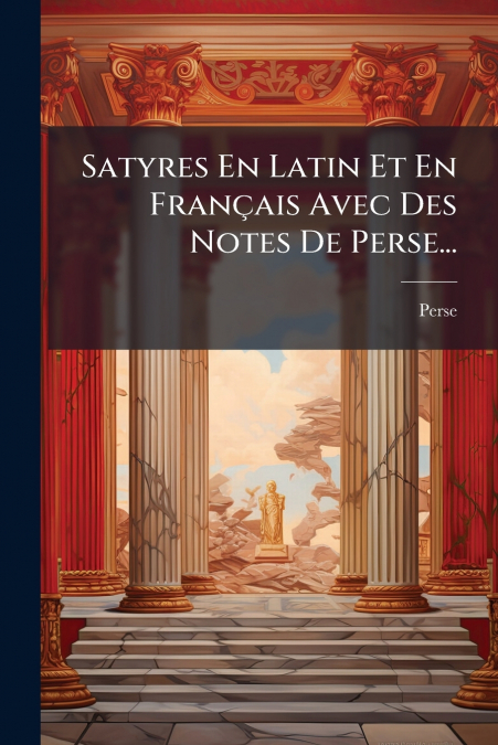 Satyres En Latin Et En Français Avec Des Notes De Perse...
