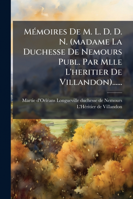 Mémoires De M. L. D. D. N. (madame La Duchesse De Nemours Publ. Par Mlle L’heritier De Villandon)......