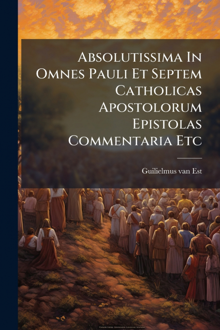 Absolutissima In Omnes Pauli Et Septem Catholicas Apostolorum Epistolas Commentaria Etc