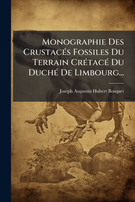 Monographie Des Crustacés Fossiles Du Terrain Crétacé Du Duché De Limbourg...