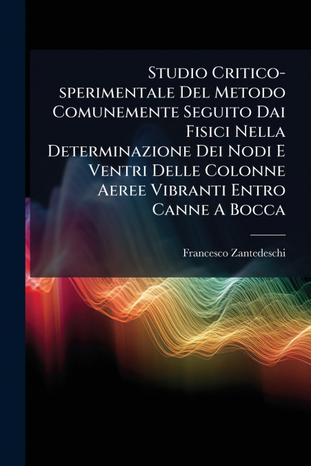 Studio Critico-sperimentale Del Metodo Comunemente Seguito Dai Fisici Nella Determinazione Dei Nodi E Ventri Delle Colonne Aeree Vibranti Entro Canne A Bocca