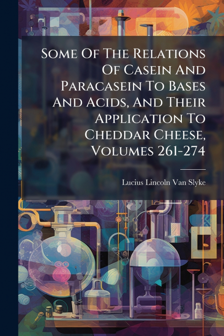 Some Of The Relations Of Casein And Paracasein To Bases And Acids, And Their Application To Cheddar Cheese, Volumes 261-274