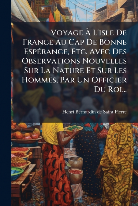 Voyage À L’isle De France Au Cap De Bonne Espérance, Etc. Avec Des Observations Nouvelles Sur La Nature Et Sur Les Hommes, Par Un Officier Du Roi...