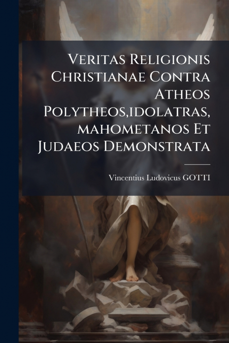 Veritas Religionis Christianae Contra Atheos Polytheos,idolatras,mahometanos Et Judaeos Demonstrata