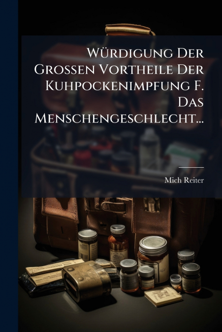 Würdigung Der Grossen Vortheile Der Kuhpockenimpfung F. Das Menschengeschlecht...