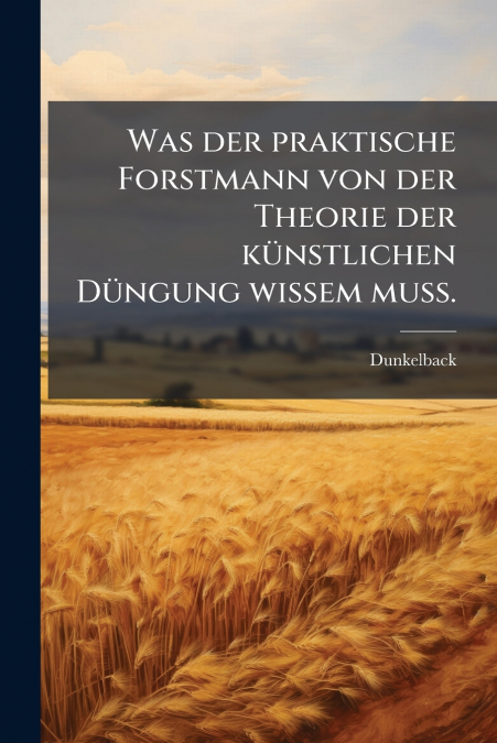 Was der praktische Forstmann von der Theorie der künstlichen Düngung wissem muß.