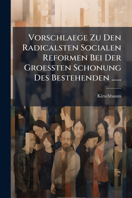 Vorschlaege Zu Den Radicalsten Socialen Reformen Bei Der Groessten Schonung Des Bestehenden ......