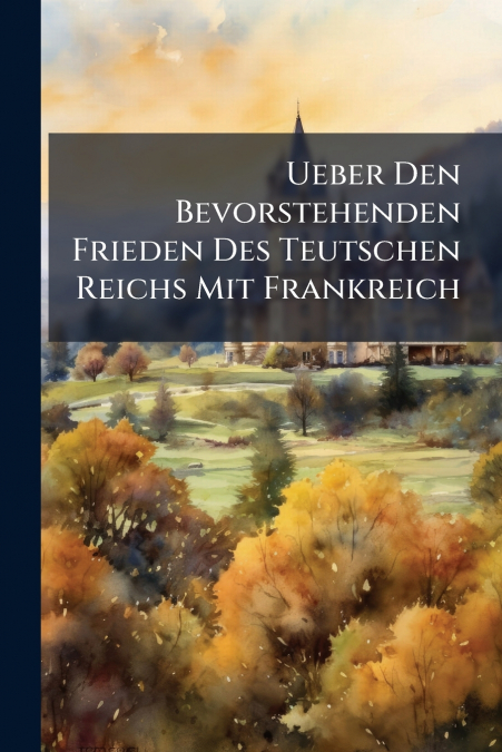 Ueber Den Bevorstehenden Frieden Des Teutschen Reichs Mit Frankreich