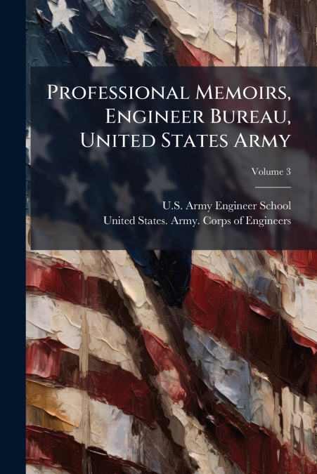 Professional Memoirs, Engineer Bureau, United States Army; Volume 3