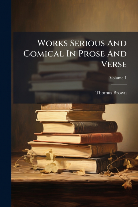 Works Serious And Comical In Prose And Verse