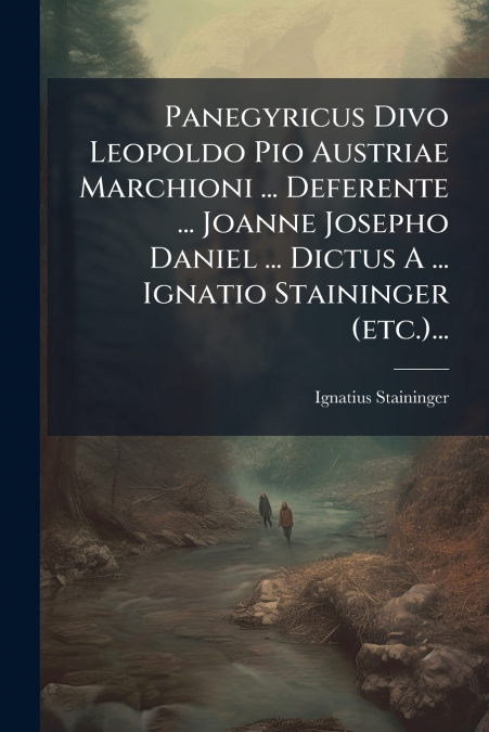 Panegyricus Divo Leopoldo Pio Austriae Marchioni ... Deferente ... Joanne Josepho Daniel ... Dictus A ... Ignatio Staininger (etc.)...