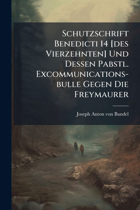 Schutzschrift Benedicti 14 [des Vierzehnten] Und Dessen Pabstl. Excommunications-bulle Gegen Die Freymaurer