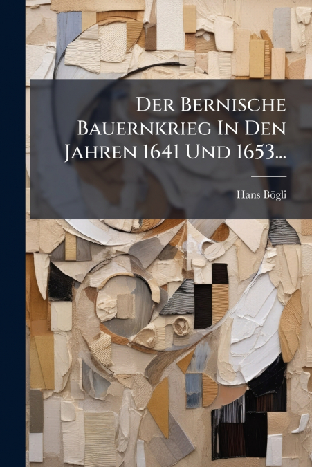 Der Bernische Bauernkrieg In Den Jahren 1641 Und 1653...