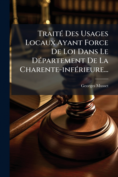 Traité Des Usages Locaux Ayant Force De Loi Dans Le Département De La Charente-inférieure...
