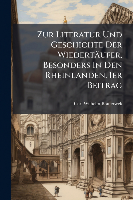 Zur Literatur Und Geschichte Der Wiedertäufer, Besonders In Den Rheinlanden. 1er Beitrag