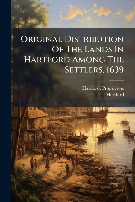 Original Distribution Of The Lands In Hartford Among The Settlers, 1639