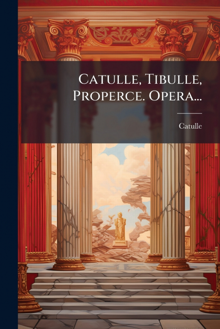 Catulle, Tibulle, Properce. Opera...