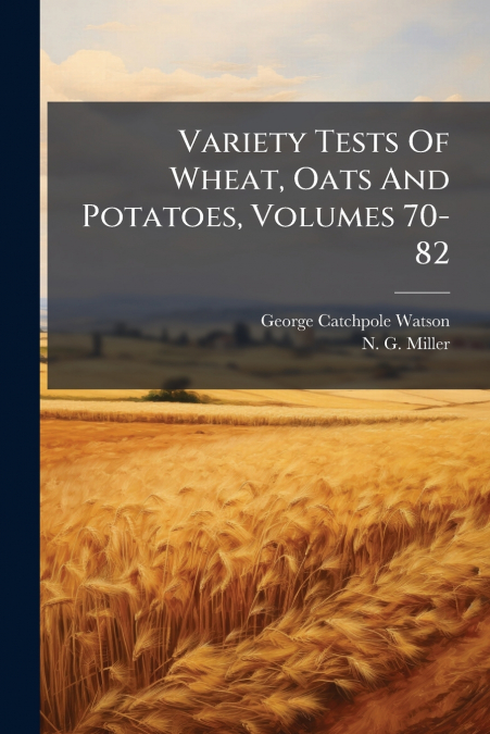 Variety Tests Of Wheat, Oats And Potatoes, Volumes 70-82