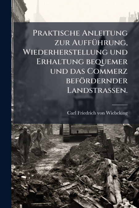 Praktische Anleitung zur Aufführung, Wiederherstellung und Erhaltung bequemer und das Commerz befördernder Landstraßen.