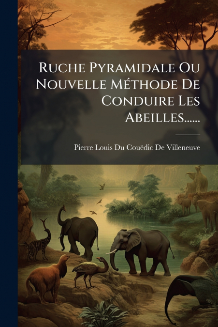 Ruche Pyramidale Ou Nouvelle Méthode De Conduire Les Abeilles......