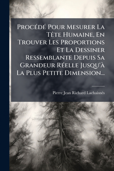 Procédé Pour Mesurer La Tête Humaine, En Trouver Les Proportions Et La Dessiner Ressemblante Depuis Sa Grandeur Réelle Jusqu’à La Plus Petite Dimension...