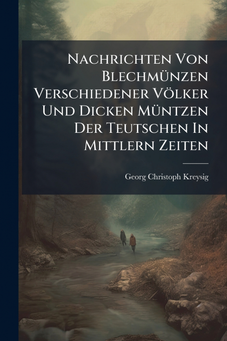 Nachrichten Von Blechmünzen Verschiedener Völker Und Dicken Müntzen Der Teutschen In Mittlern Zeiten