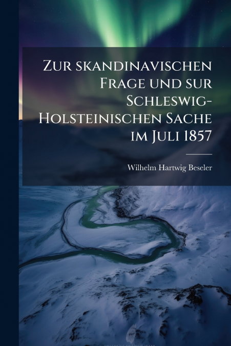 Zur skandinavischen Frage und sur Schleswig-Holsteinischen Sache im Juli 1857