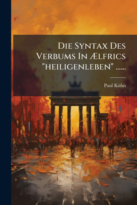 Die Syntax Des Verbums In Ælfrics 'heiligenleben' ......