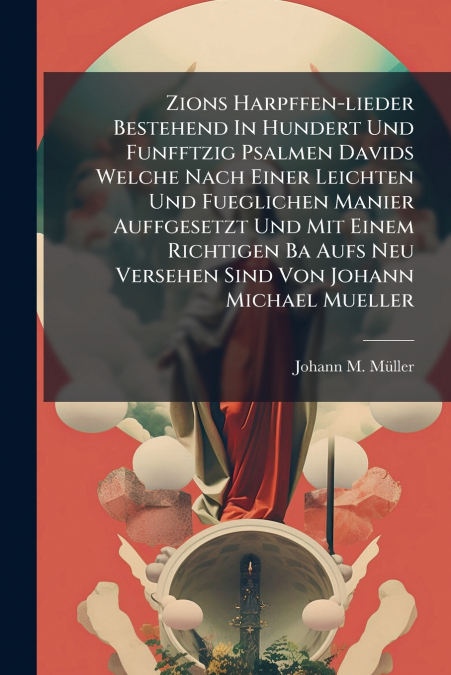 Zions Harpffen-lieder Bestehend In Hundert Und Funfftzig Psalmen Davids Welche Nach Einer Leichten Und Fueglichen Manier Auffgesetzt Und Mit Einem Richtigen Ba Aufs Neu Versehen Sind Von Johann Michae