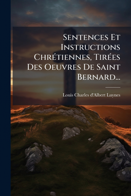 Sentences Et Instructions Chrétiennes, Tirées Des Oeuvres De Saint Bernard...