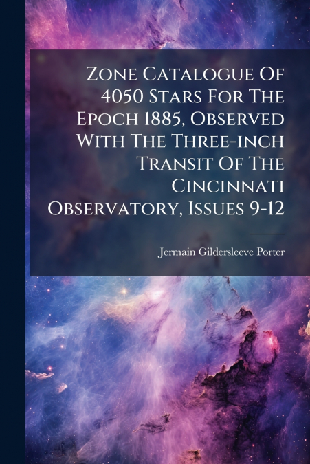 Zone Catalogue Of 4050 Stars For The Epoch 1885, Observed With The Three-inch Transit Of The Cincinnati Observatory, Issues 9-12