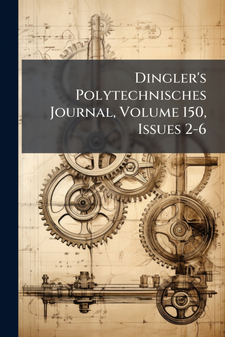 Dingler’s Polytechnisches Journal, Volume 150, Issues 2-6
