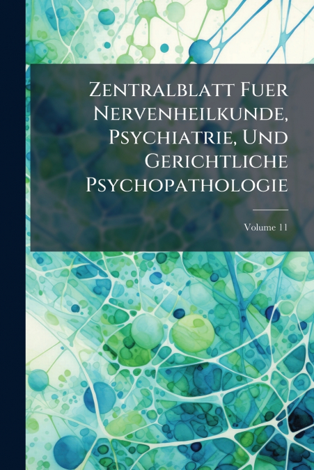 Zentralblatt Fuer Nervenheilkunde, Psychiatrie, Und Gerichtliche Psychopathologie; Volume 11