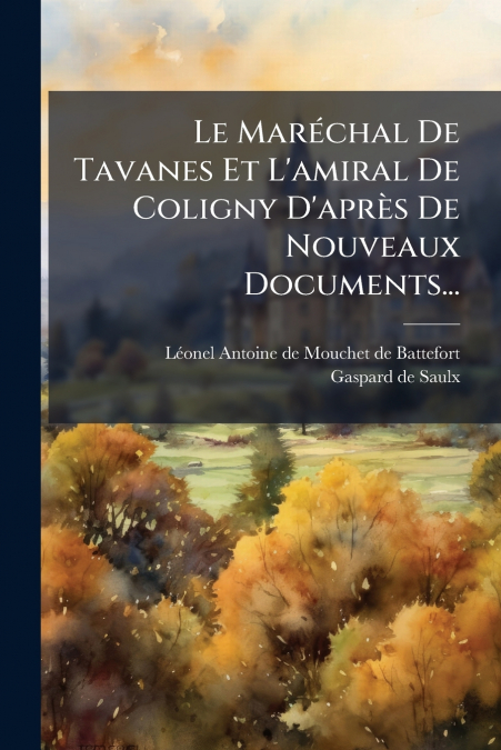 Le Maréchal De Tavanes Et L’amiral De Coligny D’après De Nouveaux Documents...