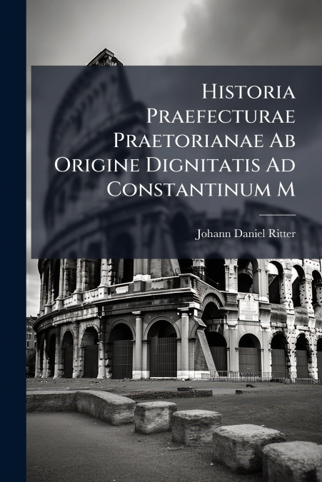 Historia Praefecturae Praetorianae Ab Origine Dignitatis Ad Constantinum M