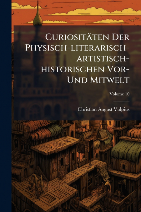 Curiositäten Der Physisch-literarisch-artistisch-historischen Vor- Und Mitwelt