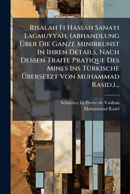 Risalah Fi Hassah Sanayi Lagmuyyah. (abhandlung Über Die Ganze Minirkunst In Ihren Details, Nach Dessen Traite Pratique Des Mines Ins Türkische Übersetzt Von Muhammad Rasid.)...