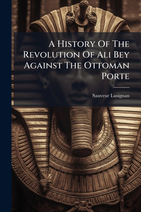 A History Of The Revolution Of Ali Bey Against The Ottoman Porte