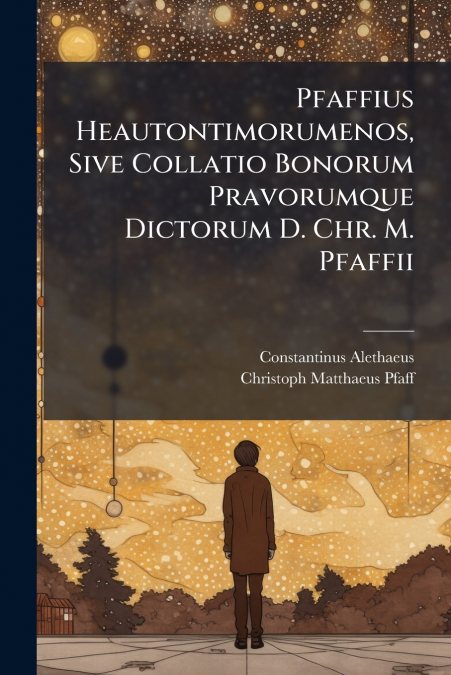 Pfaffius Heautontimorumenos, Sive Collatio Bonorum Pravorumque Dictorum D. Chr. M. Pfaffii