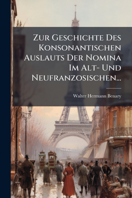 Zur Geschichte Des Konsonantischen Auslauts Der Nomina Im Alt- Und Neufranzosischen...