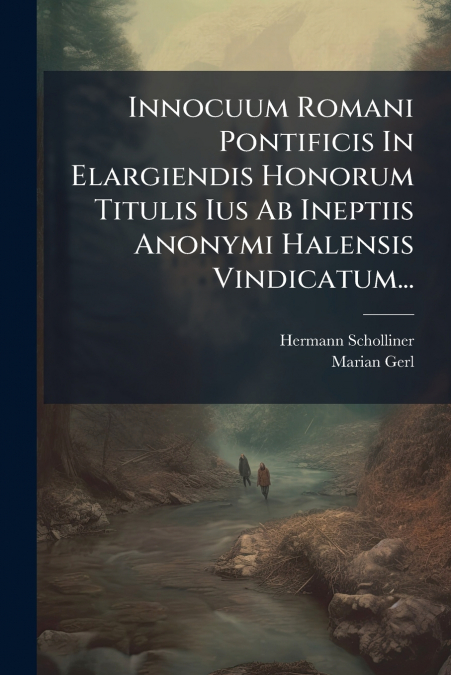 Innocuum Romani Pontificis In Elargiendis Honorum Titulis Ius Ab Ineptiis Anonymi Halensis Vindicatum...