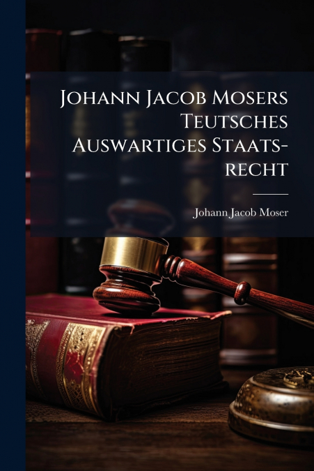 Johann Jacob Mosers Teutsches Auswartiges Staats-recht