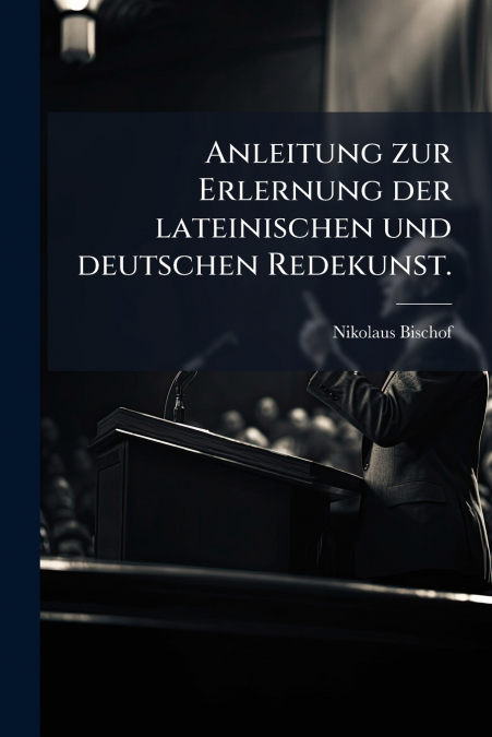 Anleitung zur Erlernung der lateinischen und deutschen Redekunst.