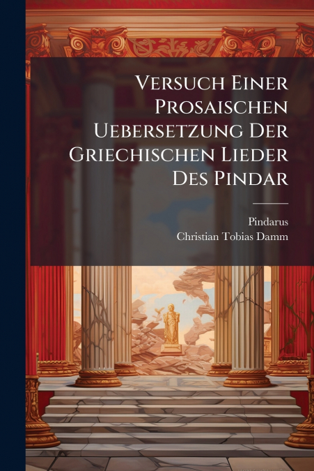 Versuch Einer Prosaischen Uebersetzung Der Griechischen Lieder Des Pindar