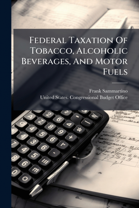 Federal Taxation Of Tobacco, Alcoholic Beverages, And Motor Fuels